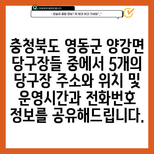 충청북도 영동군 양강면 당구장들 중에서 5개의 당구장 주소와 위치 및 운영시간과 전화번호 정보를 공유해드립니다.