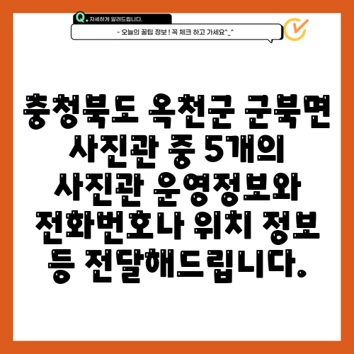 충청북도 옥천군 군북면 사진관 중 5개의 사진관 운영정보와 전화번호나 위치 정보 등 전달해드립니다.