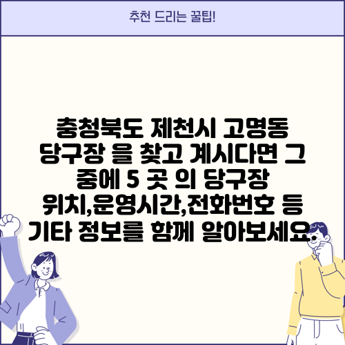 충청북도 제천시 고명동 당구장 을 찾고 계시다면 그 중에 5 곳 의 당구장 위치,운영시간,전화번호 등 기타 정보를 함께 알아보세요.
