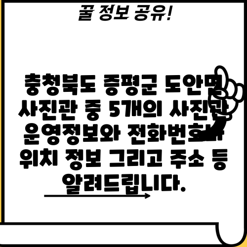 충청북도 증평군 도안면 사진관 중 5개의 사진관 운영정보와 전화번호나 위치 정보 그리고 주소 등 알려드립니다.