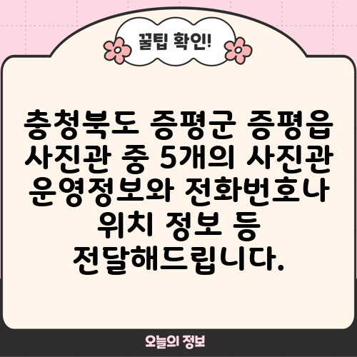 충청북도 증평군 증평읍 사진관 중 5개의 사진관 운영정보와 전화번호나 위치 정보 등 전달해드립니다.