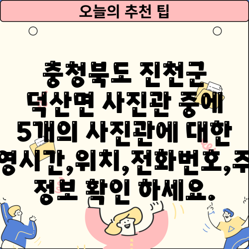 충청북도 진천군 덕산면 사진관 중에 5개의 사진관에 대한 운영시간,위치,전화번호,주소 정보 확인 하세요.