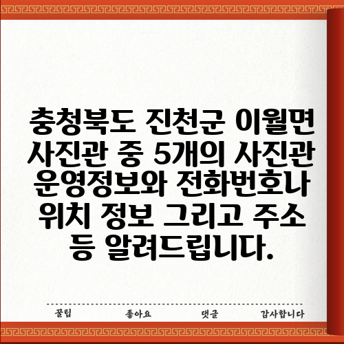 충청북도 진천군 이월면 사진관 중 5개의 사진관 운영정보와 전화번호나 위치 정보 그리고 주소 등 알려드립니다.