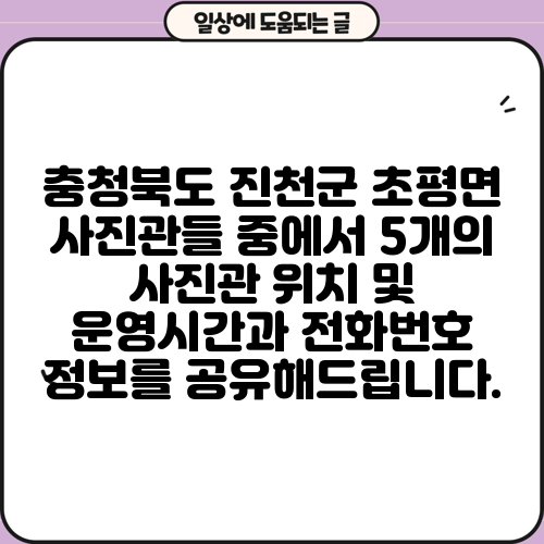충청북도 진천군 초평면 사진관들 중에서 5개의 사진관 위치 및 운영시간과 전화번호 정보를 공유해드립니다.