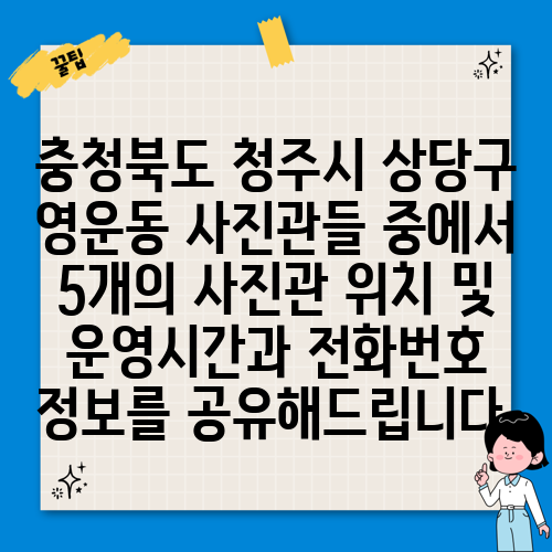 충청북도 청주시 상당구 영운동 사진관들 중에서 5개의 사진관 위치 및 운영시간과 전화번호 정보를 공유해드립니다.