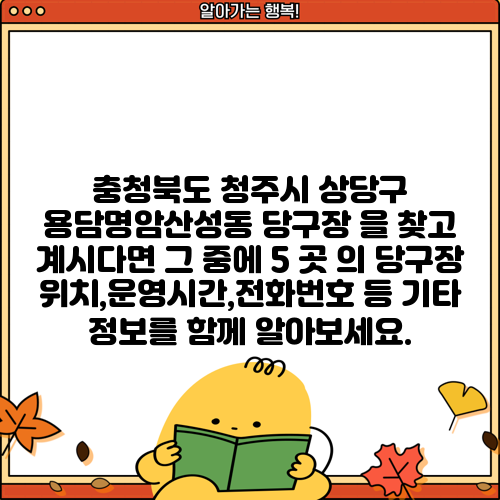 충청북도 청주시 상당구 용담명암산성동 당구장 을 찾고 계시다면 그 중에 5 곳 의 당구장 위치,운영시간,전화번호 등 기타 정보를 함께 알아보세요.