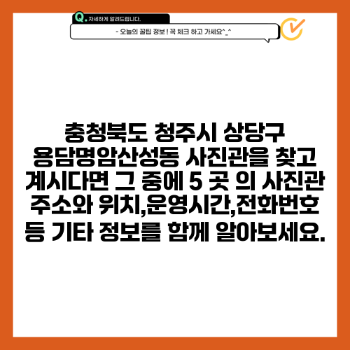 충청북도 청주시 상당구 용담명암산성동 사진관을 찾고 계시다면 그 중에 5 곳 의 사진관 주소와 위치,운영시간,전화번호 등 기타 정보를 함께 알아보세요.