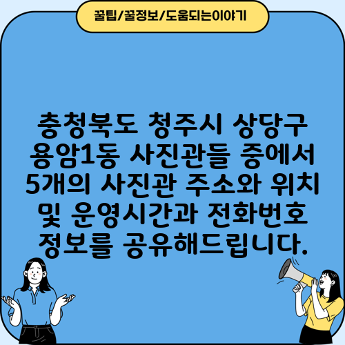 충청북도 청주시 상당구 용암1동 사진관들 중에서 5개의 사진관 주소와 위치 및 운영시간과 전화번호 정보를 공유해드립니다.