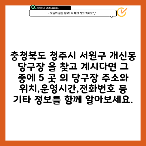 충청북도 청주시 서원구 개신동 당구장 을 찾고 계시다면 그 중에 5 곳 의 당구장 주소와 위치,운영시간,전화번호 등 기타 정보를 함께 알아보세요.