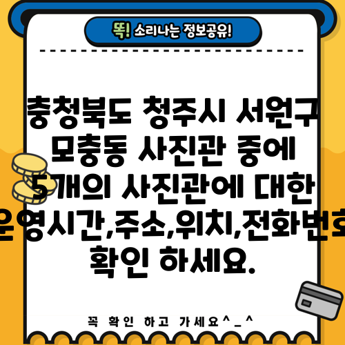 충청북도 청주시 서원구 모충동 사진관 중에 5개의 사진관에 대한 운영시간,주소,위치,전화번호 확인 하세요.
