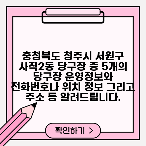 충청북도 청주시 서원구 사직2동 당구장 중 5개의 당구장 운영정보와 전화번호나 위치 정보 그리고 주소 등 알려드립니다.