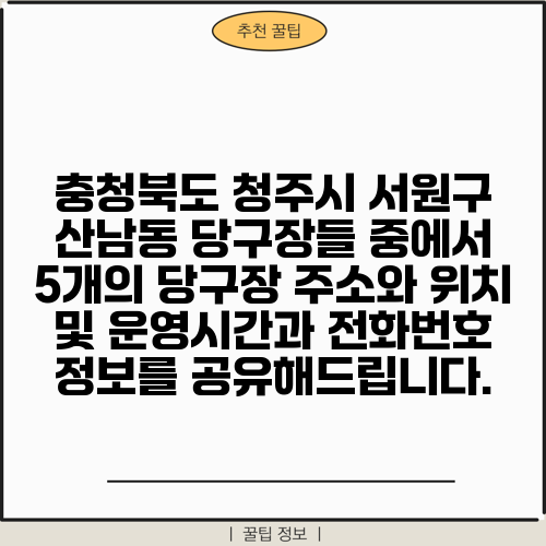 충청북도 청주시 서원구 산남동 당구장들 중에서 5개의 당구장 주소와 위치 및 운영시간과 전화번호 정보를 공유해드립니다.