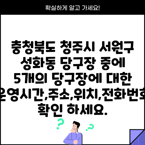 충청북도 청주시 서원구 성화동 당구장 중에 5개의 당구장에 대한 운영시간,주소,위치,전화번호 확인 하세요.