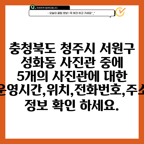 충청북도 청주시 서원구 성화동 사진관 중에 5개의 사진관에 대한 운영시간,위치,전화번호,주소 정보 확인 하세요.