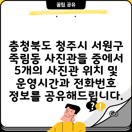 충청북도 청주시 서원구 죽림동 사진관들 중에서 5개의 사진관 위치 및 운영시간과 전화번호 정보를 공유해드립니다.