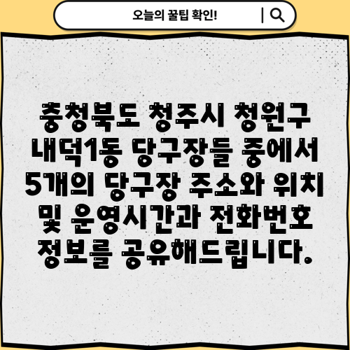 충청북도 청주시 청원구 내덕1동 당구장들 중에서 5개의 당구장 주소와 위치 및 운영시간과 전화번호 정보를 공유해드립니다.