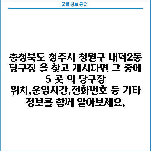 충청북도 청주시 청원구 내덕2동 당구장 을 찾고 계시다면 그 중에 5 곳 의 당구장 위치,운영시간,전화번호 등 기타 정보를 함께 알아보세요.
