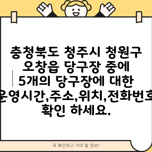 충청북도 청주시 청원구 오창읍 당구장 중에 5개의 당구장에 대한 운영시간,주소,위치,전화번호 확인 하세요.