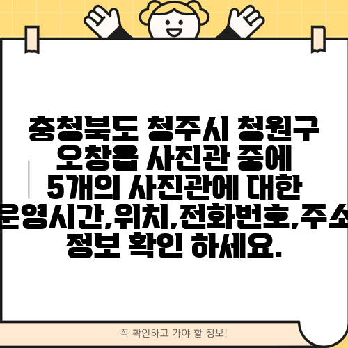 충청북도 청주시 청원구 오창읍 사진관 중에 5개의 사진관에 대한 운영시간,위치,전화번호,주소 정보 확인 하세요.