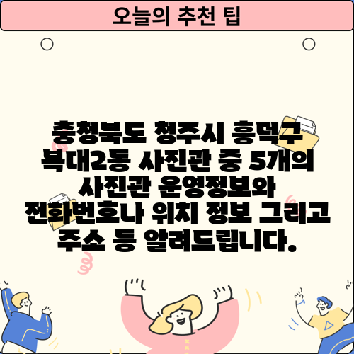 충청북도 청주시 흥덕구 복대2동 사진관 중 5개의 사진관 운영정보와 전화번호나 위치 정보 그리고 주소 등 알려드립니다.