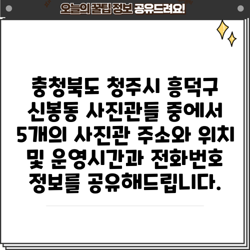 충청북도 청주시 흥덕구 신봉동 사진관들 중에서 5개의 사진관 주소와 위치 및 운영시간과 전화번호 정보를 공유해드립니다.