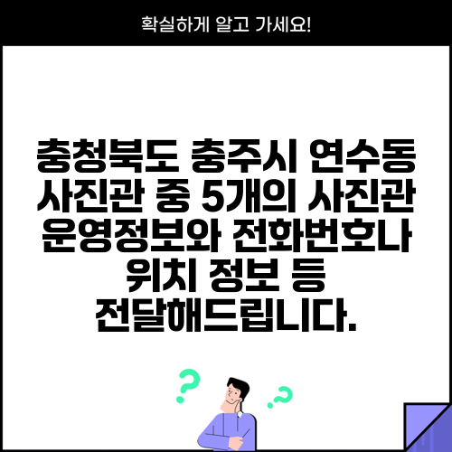 충청북도 충주시 연수동 사진관 중 5개의 사진관 운영정보와 전화번호나 위치 정보 등 전달해드립니다.